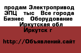 продам Электропривод ЭПЦ-10тыс - Все города Бизнес » Оборудование   . Иркутская обл.,Иркутск г.